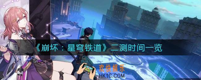 崩坏星穹铁道什么时候二测_二测时间一览