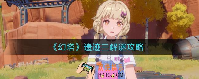 幻塔遗迹三怎么解谜_遗迹三解谜攻略
