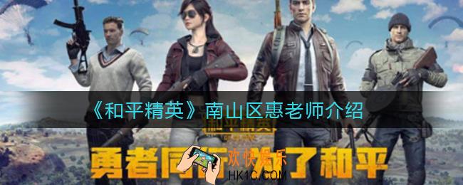 和平精英南山区惠老师是谁_南山区惠老师介绍