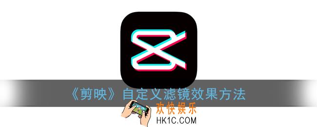 剪映怎么添加自定义滤镜_自定义滤镜效果方法