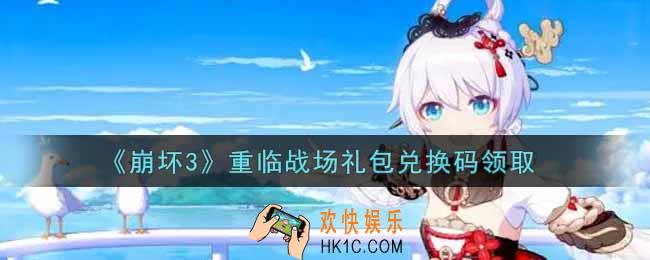 崩坏3手游重临战场礼包兑换码哪里领_最新CDK礼包领取地址2021