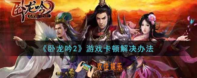 卧龙吟2游戏卡顿怎么办_游戏卡顿解决办法
