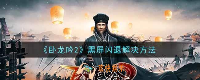 卧龙吟2黑屏闪退怎么办_黑屏闪退解决方法