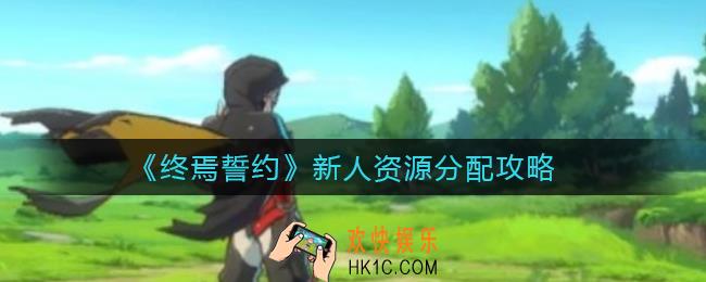 终焉誓约新人资源怎么分配_新人资源分配攻略