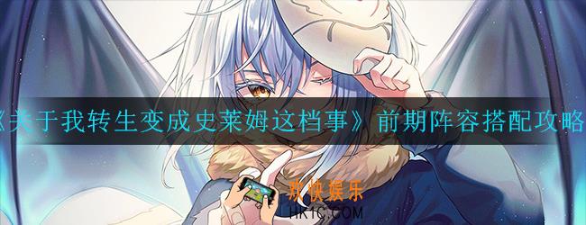 关于我转生变成史莱姆这档事前期应该怎么玩_前期阵容搭配攻略
