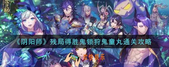 阴阳师残局得胜鬼锁狩鬼童丸怎么过_残局得胜鬼锁狩鬼童丸通关攻略