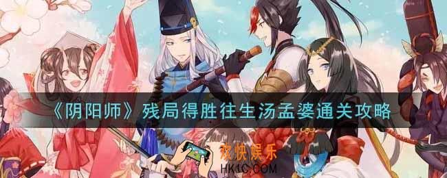 阴阳师残局得胜往生汤孟婆怎么过_残局得胜往生汤孟婆通关攻略