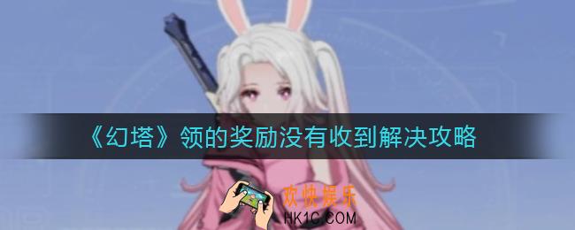 幻塔领的奖励没有收到怎么办_领的奖励没有收到解决攻略