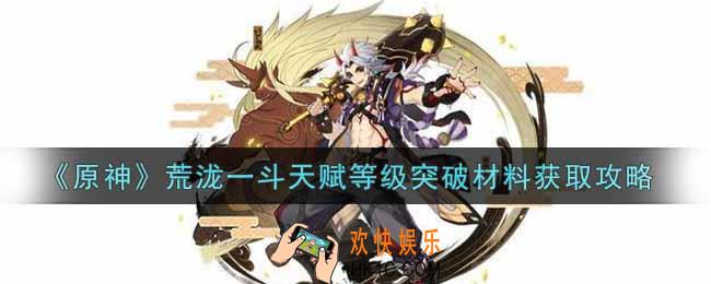 原神荒泷一斗天赋等级突破材料怎么获得_荒泷一斗天赋等级突破材料获取攻略