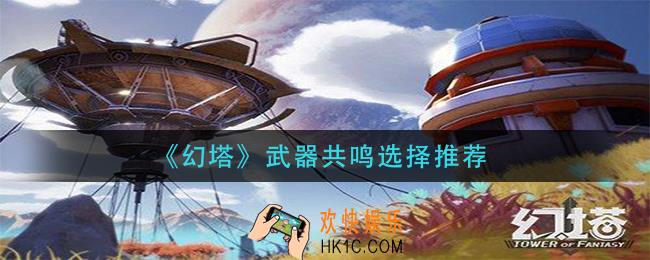 幻塔武器共鸣选择什么_武器共鸣选择推荐