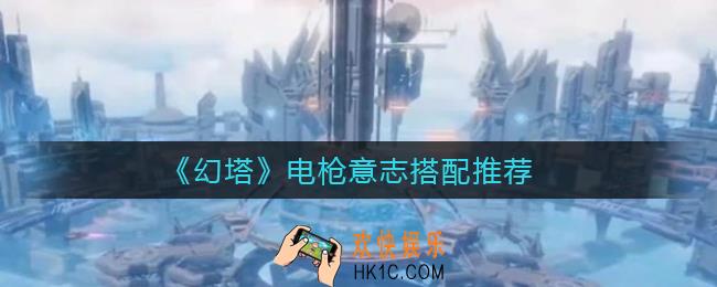 幻塔电枪意志怎么搭配_电枪意志搭配推荐