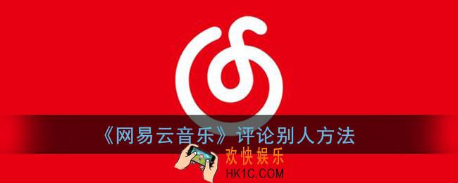 网易云音乐怎么评论别人_评论别人方法