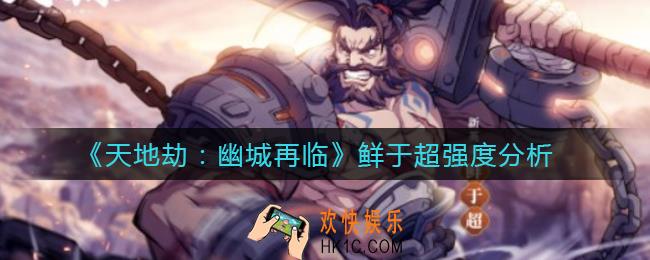 天地劫幽城再临鲜于超怎么样_鲜于超强度分析