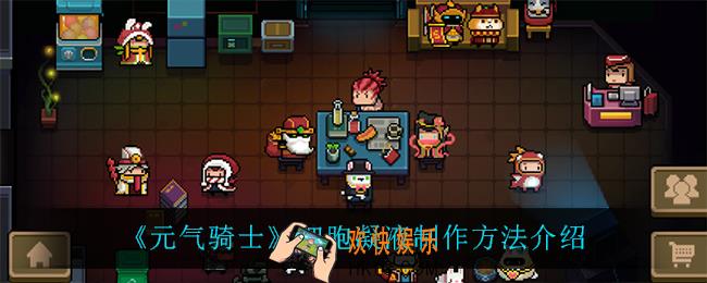 元气骑士细胞凝液怎么做_细胞凝液制作方法介绍