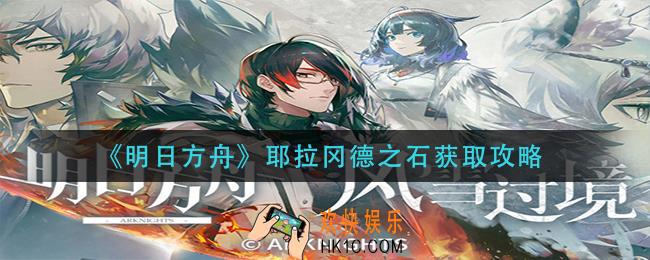 明日方舟耶拉冈德之石怎么获得_耶拉冈德之石获取攻略