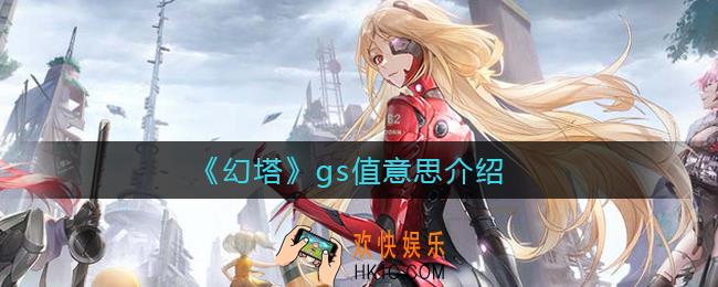幻塔gs值是什么_幻塔gs值意思介绍