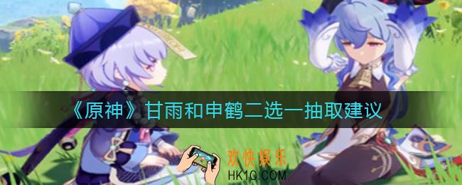 原神甘雨和申鹤二选一选哪个_甘雨和申鹤二选一抽取建议
