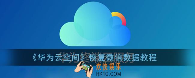 华为云空间怎么恢复微信数据_云空间恢复微信聊天记录方法