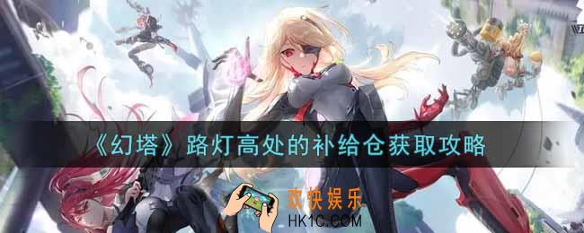 幻塔手游路灯高处的补给仓怎么获得_路灯高处的补给仓获取攻略