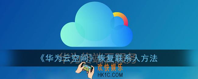 华为云空间怎么恢复联系人_恢复联系人到手机方法