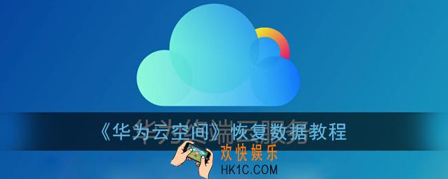 华为云空间怎么恢复数据_怎么恢复到别的手机上