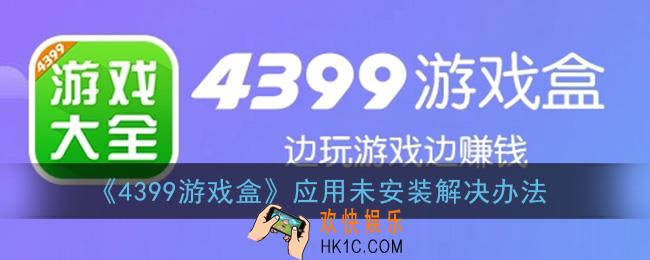 4399游戏盒应用未安装怎么办_提示应用未安装解决办法