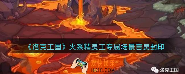 洛克王国言灵封印场景曝光_火系精灵王专属场景言灵封印介绍