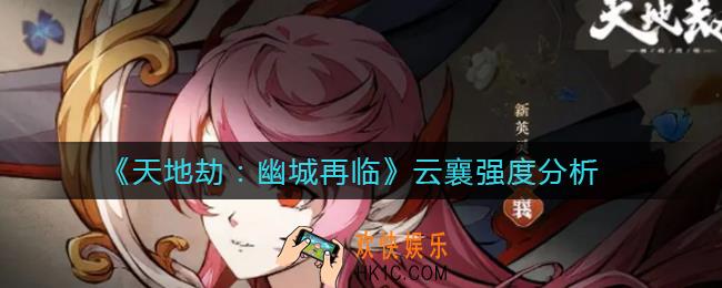 天地劫幽城再临云襄怎么样_云襄强度分析