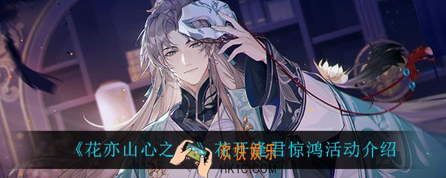 花亦山心之月花开逢君惊鸿怎么样_花开逢君惊鸿活动介绍