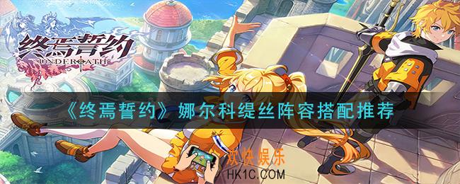 终焉誓约娜尔科缇丝阵容怎么搭配_娜尔科缇丝阵容搭配推荐