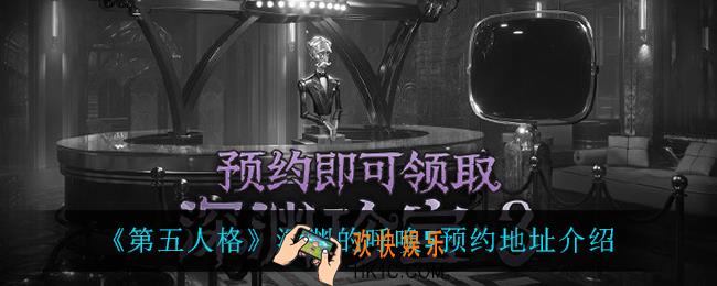 第五人格深渊的呼唤5在哪预约_深渊的呼唤5预约地址介绍