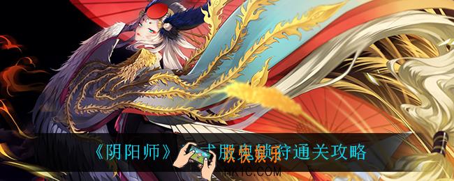 阴阳师鬼锁狩怎么过_正式服鬼锁狩通关攻略