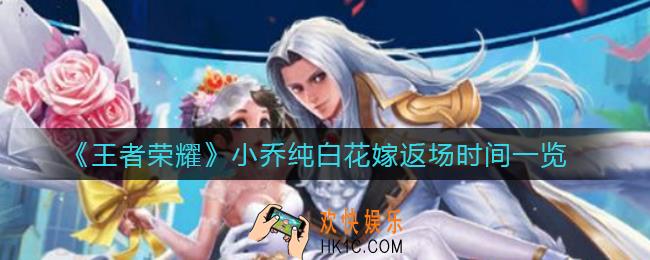 王者荣耀2021小乔周瑜情侣皮肤什么时候返场_小乔纯白花嫁返场时间一览