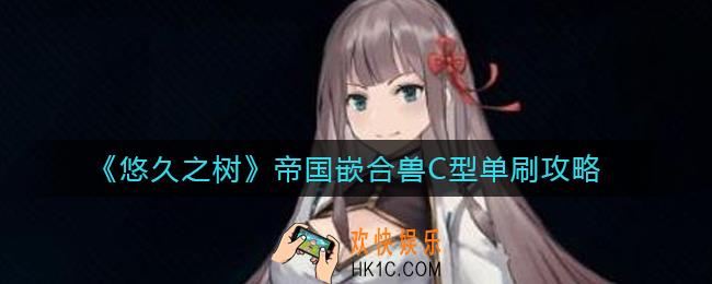 悠久之树帝国嵌合兽C型怎么单刷_帝国嵌合兽C型单刷攻略