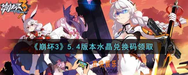 崩坏3手游5.4版本水晶兑换码哪里领_最新CDK礼包领取地址2021