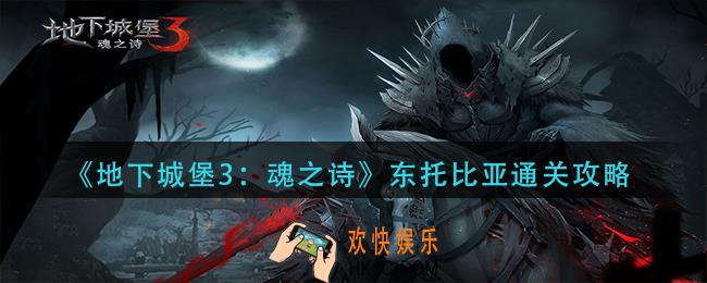 地下城堡3魂之诗东托比亚怎么过_东托比亚通关攻略
