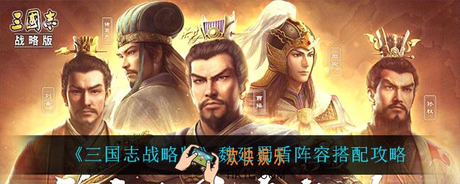 三国志战略版魏延蜀盾怎么搭配阵容_魏延蜀盾阵容搭配攻略