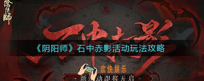 阴阳师石中赤影活动怎么玩_石中赤影活动玩法攻略