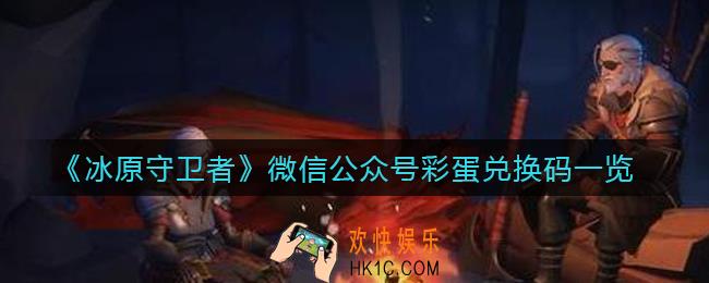 冰原守卫者彩蛋兑换码是什么_微信公众号彩蛋兑换码一览
