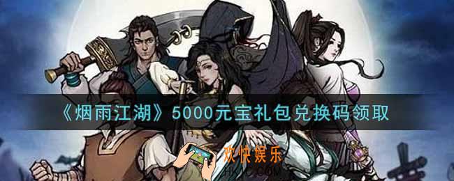 烟雨江湖5000元宝礼包兑换码是什么2021_5000元宝礼包激活码在哪兑换