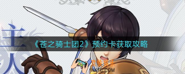 苍之骑士团2预约卡怎么获得_预约卡获取攻略