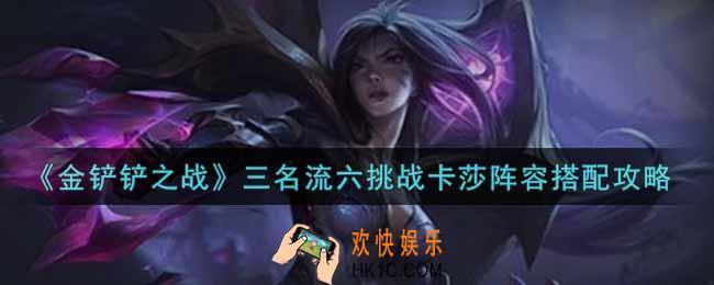 金铲铲之战三名流六挑战卡莎阵容怎么搭配_三名流六挑战卡莎阵容搭配攻略