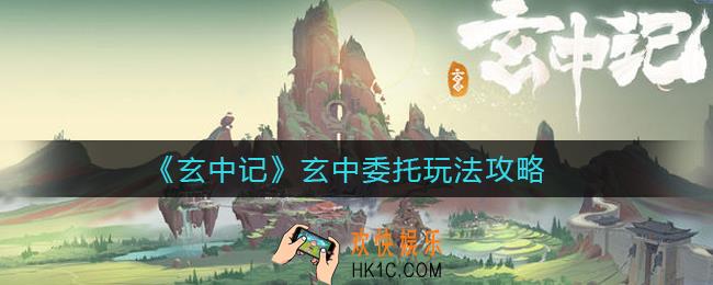 玄中记玄中委托怎么玩_玄中委托玩法攻略
