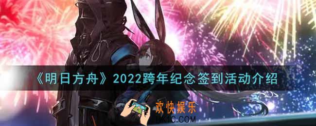 明日方舟2022跨年纪念签到活动内容奖励详解_2022跨年纪念签到活动介绍