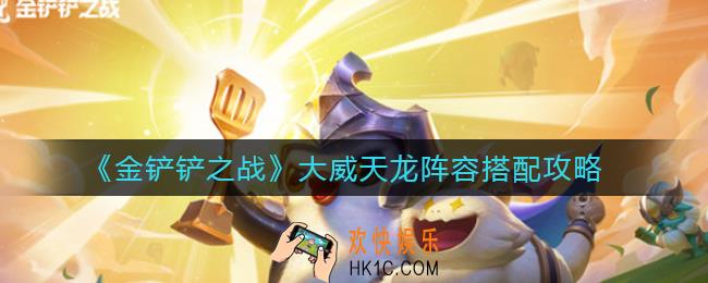 金铲铲之战大威天龙阵容怎么搭配_大威天龙阵容搭配攻略