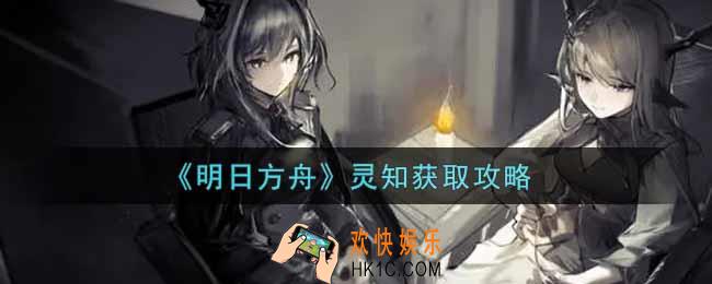 明日方舟灵知怎么获得_灵知获取攻略