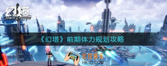 幻塔前期体力刷什么好_前期体力规划攻略