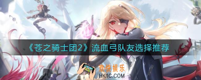 苍之骑士团2流血弓队友怎么选择_流血弓队友选择推荐