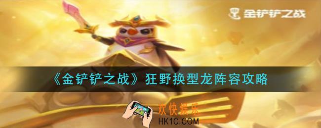 金铲铲之战狂野换型龙怎么玩_狂野换型龙阵容攻略