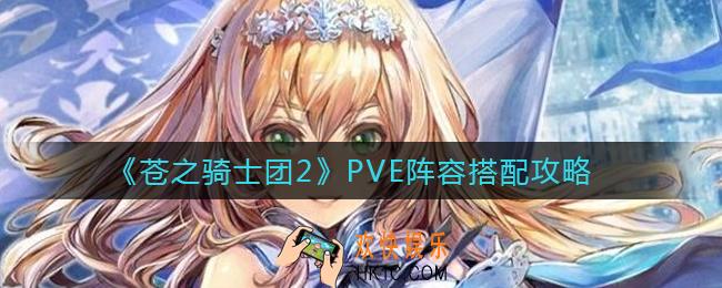 苍之骑士团2PVE阵容怎么搭配_PVE阵容搭配攻略